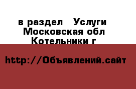  в раздел : Услуги . Московская обл.,Котельники г.